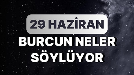 Günlük Burç Yorumuna Göre 29 Haziran Perşembe Günün Nasıl Geçecek?