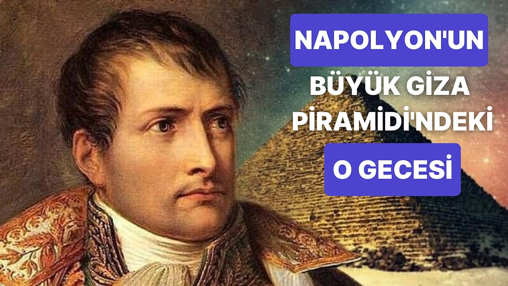 Napolyon'un Bir Zamanlar Büyük Giza Piramidi'nde Uyuduğunu Biliyor muydunuz?