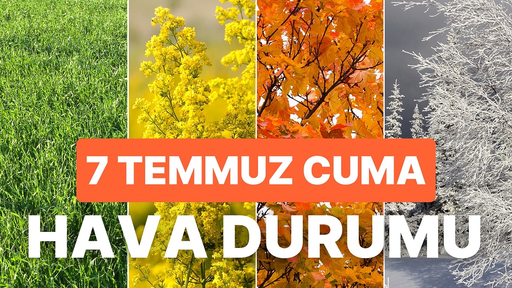 7 Temmuz Cuma Hava Durumu: Bugün Hava Nasıl? İstanbul, Ankara, İzmir ve İl İl Hava Durumu