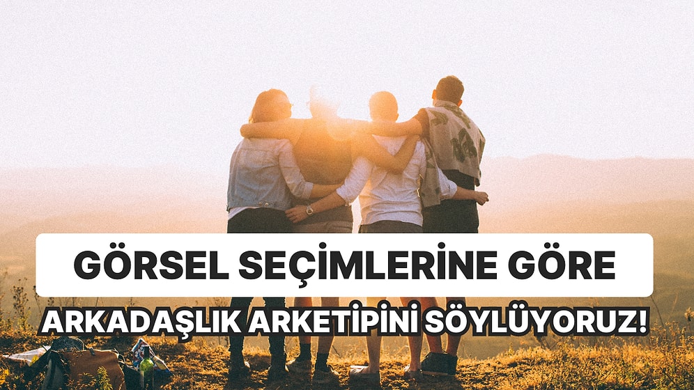 Görsel Seçimlerine Göre Arkadaşlık Arketipini Söylüyoruz!