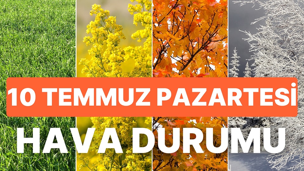 10 Temmuz Pazartesi Bugün Hava Durumu Nasıl? Bu Hafta Yağmur Yağacak mı?