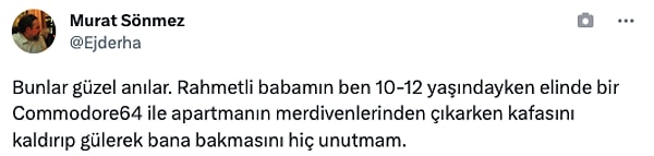 "Rahmetli babamın ben 10-12 yaşındayken elinde bir Commodore64 ile apartmanın merdivenlerinden çıkarken kafasını kaldırıp gülerek bana bakmasını hiç unutmam."