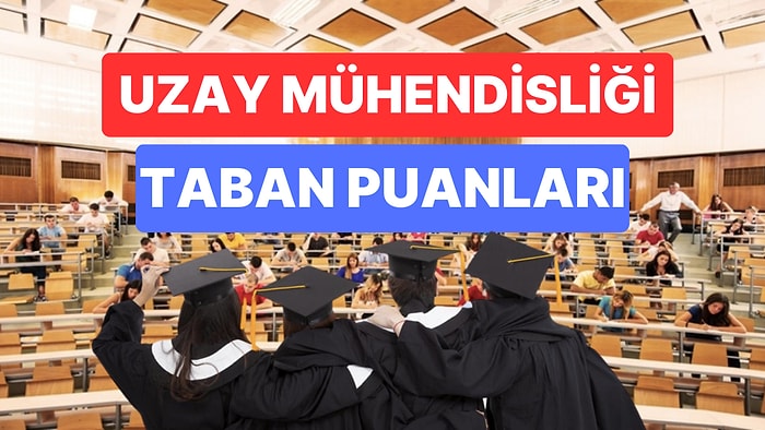 Uzay Mühendisliği Taban Puanları ve Başarı Sıralamaları 2023: Üniversitelerin Uzay Mühendisliği Puanları