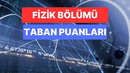 Fizik Bölümü Taban Puanları ve Başarı Sıralamaları 2023: Özel ve Devlet Üniversiteleri Fizik Taban Puanları