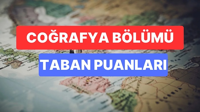 Coğrafya Bölümü Taban Puanları ve Başarı Sıralamaları 2023: Üniversitelerin Coğrafya Bölümü Taban Puanları