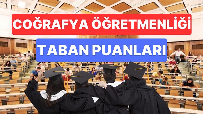 Coğrafya Öğretmenliği Taban Puanları ve Başarı Sıralamaları 2023: Üniversitelerin Coğrafya Öğretmenliği Puanı