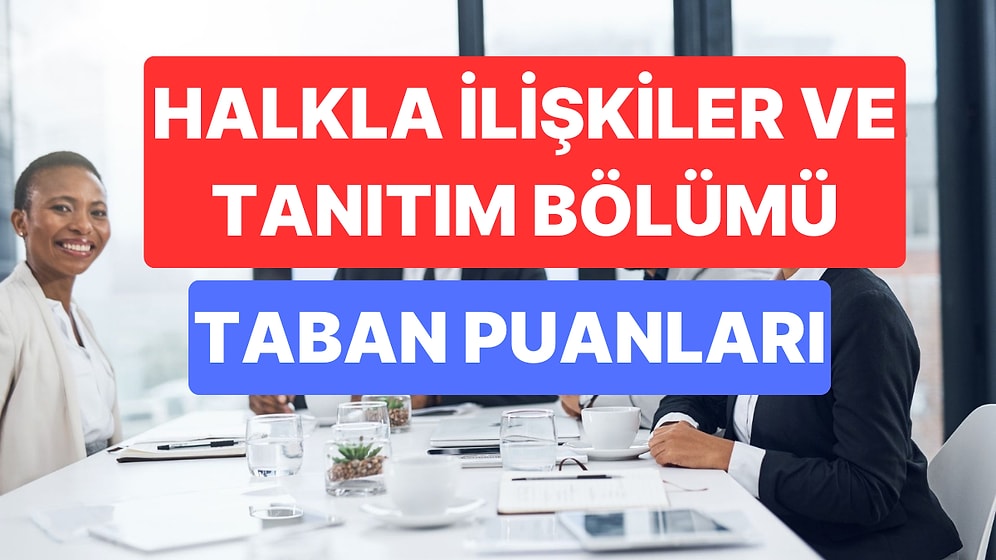 Halkla İlişkiler ve Tanıtım Taban Puanları ve Başarı Sıralamaları 2023: Halkla İlişkiler Bölümü Taban Puanı