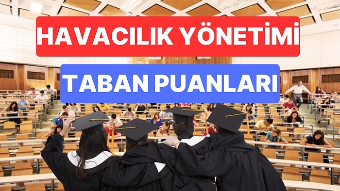 Havacılık Yönetimi Taban Puanları ve Başarı Sıralamaları 2023: Özel ve Devlet Üniversiteleri Taban Puanları