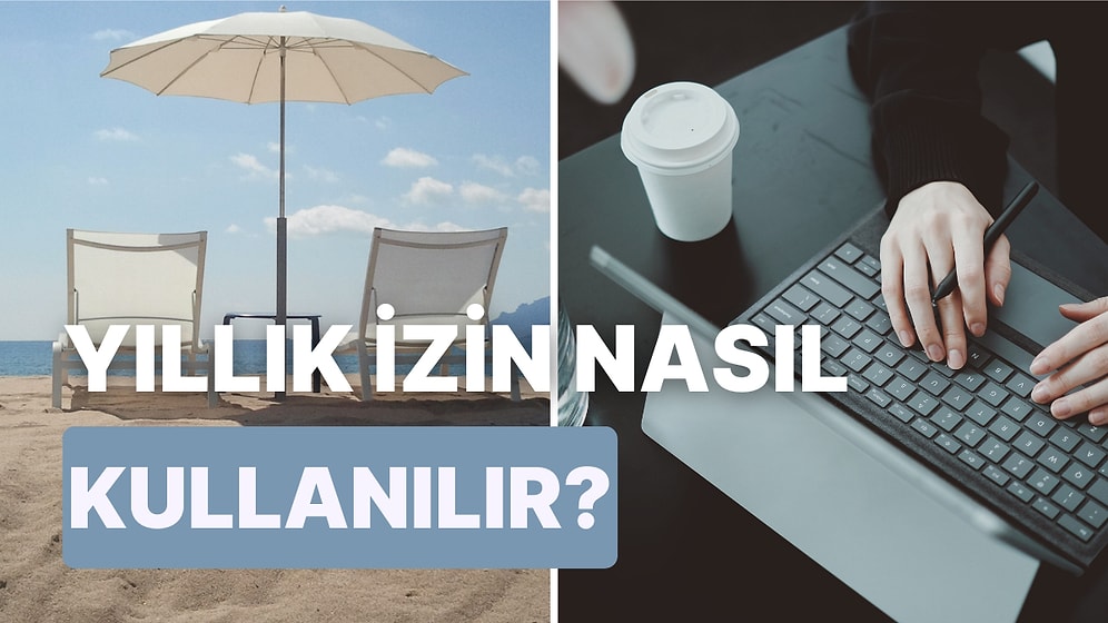 Çalışanların En Temel Haklarından Biri Yıllık İzin Hakkı ile İlgili Bilmeniz Gereken 10 Şey
