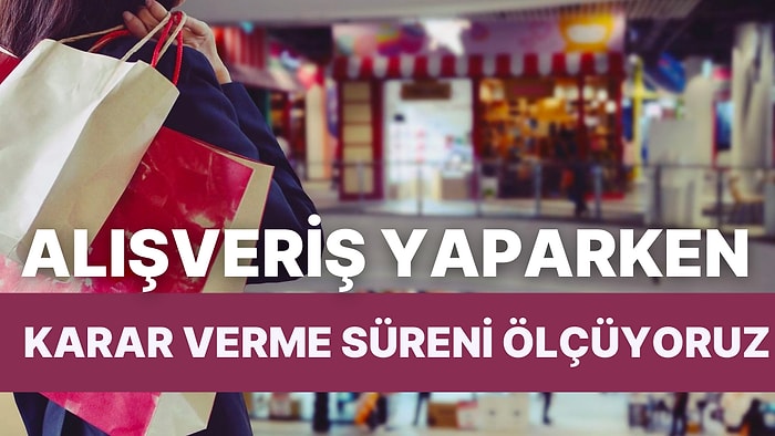 Alışveriş Yaparken Karar Verme Süreni Ölçüyoruz!