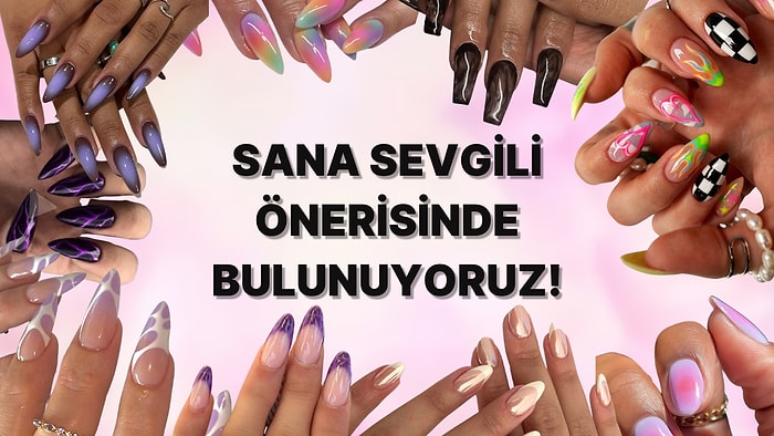 Nail Art Seçimlerine Göre Sana Sevgili Öneriyoruz!
