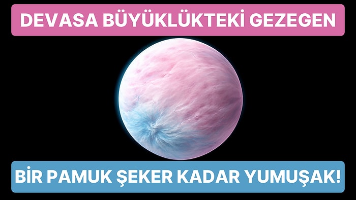 Bilim İnsanları, Dünyanın 2 Bin Katı Büyüklüğünde Pamuk Şeker Kadar Yumuşak Bir Gezegen Keşfetti!