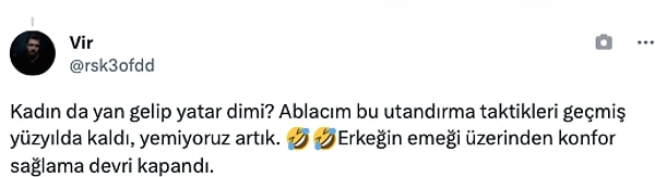 "Kadın da yan gelip yatar dimi? Ablacım bu utandırma taktikleri geçmiş yüzyılda kaldı, yemiyoruz artık. "