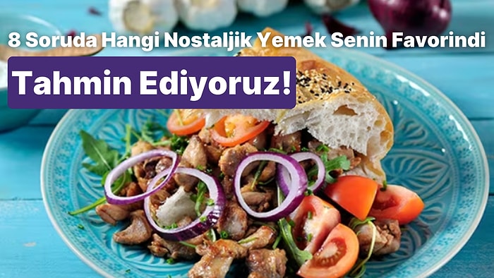 8 Soruda Hangi Nostaljik Yemek Senin Favorindi Tahmin Ediyoruz!