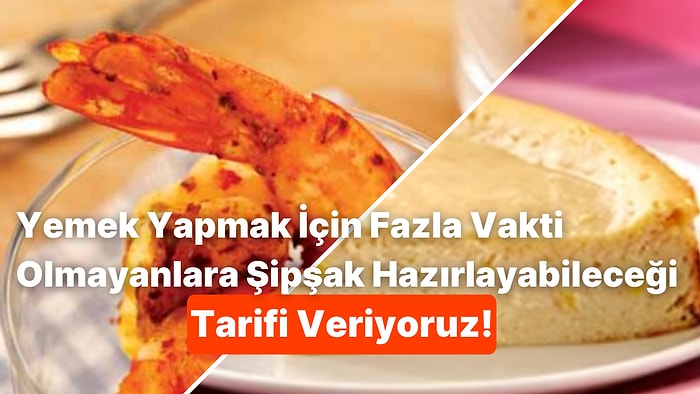 Yemek Yapmak İçin Fazla Vakti Olmayanlara Şipşak Hazırlayabileceği Tarifi Veriyoruz!