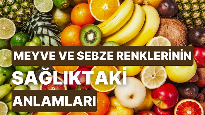 Meyvelerin ve Sebzelerin Renkleri Ne Anlama Geliyor? Sağlığımıza Ne Gibi Faydaları Var?