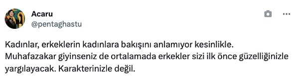 "Kadınlar, erkeklerin kadınlara bakışını anlamıyor kesinlikle. Muhafazakar giyinseniz de ortalamada erkekler sizi ilk önce güzelliğinizle yargılayacak. Karakterinizle değil."