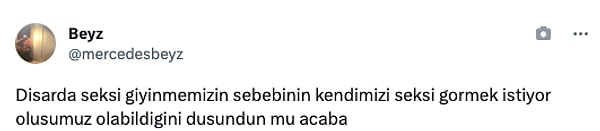 "Dışarıda seksi giyinmemizin sebebinin kendimizi seksi görmek istiyor oluşumuz olabileceğini düşündün mü acaba?"