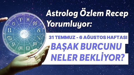 31 Temmuz - 6 Ağustos Haftası Başak Burçlarını Neler Bekliyor?