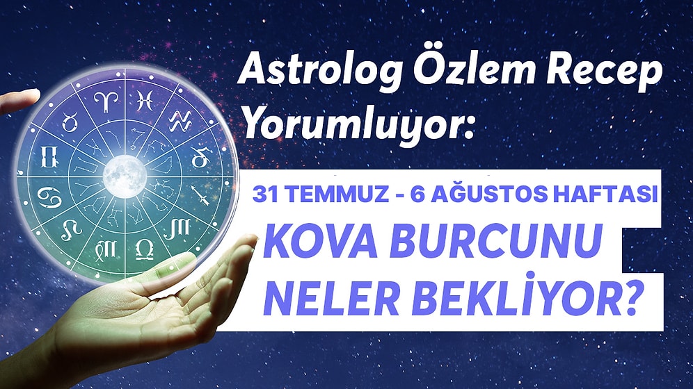 31 Temmuz - 6 Ağustos Haftası Kova Burçlarını Neler Bekliyor?