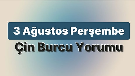 3 Ağustos Perşembe Çin Burcuna Göre Günün Nasıl Geçecek?