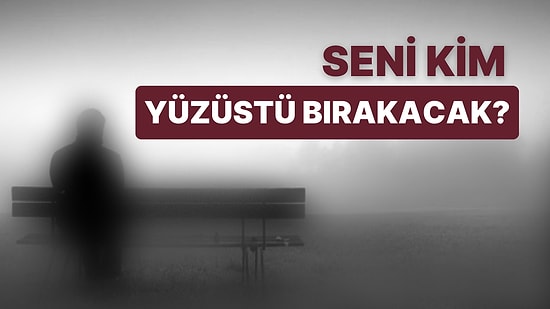 Seni Yüzüstü Bırakacak Kişinin Adını Söylüyoruz!