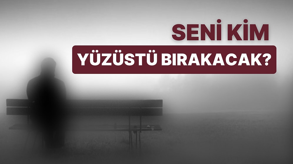 Seni Yüzüstü Bırakacak Kişinin Adını Söylüyoruz!