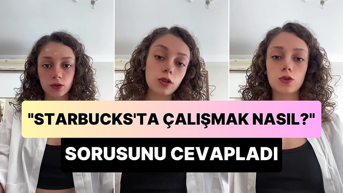 'Starbucks'ta Çalışmak Nasıl?' Sorusunu Cevapladı: 'Saçma Sapan Günlük Hayattan Konuşuyorsunuz'