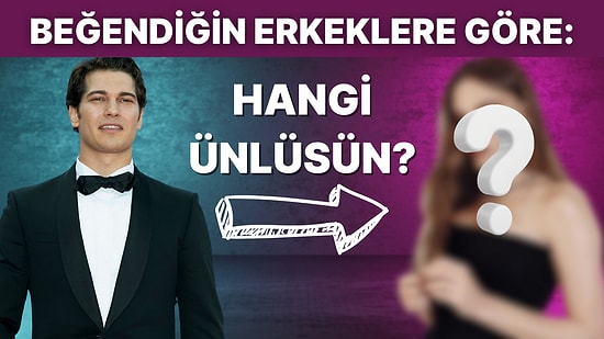 Beğendiğin Erkeklere Göre Sen Hangi Ünlüsün?