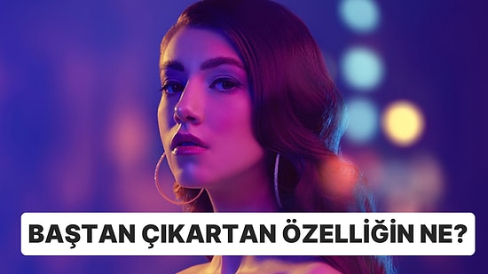 Kişilik Testi: Seni Baştan Çıkarıcı Yapan Özelliğin Ne?