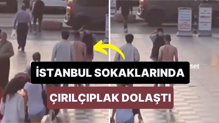 Sonunda Bu da Oldu: İstanbul'da Bir Vatandaş Çırılçıplak Bir Şekilde Sokaklarda Dolaştı