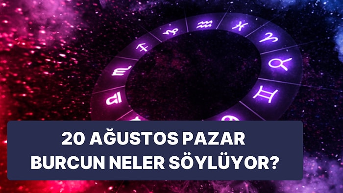 Günlük Burç Yorumuna Göre 20 Ağustos Pazar Günün Nasıl Geçecek?