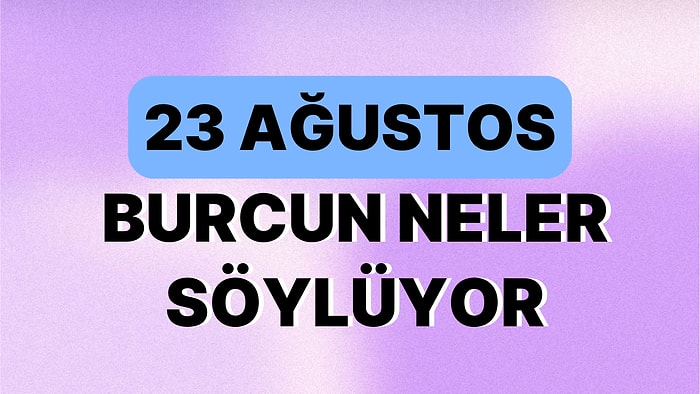 Günlük Burç Yorumuna Göre 23 Ağustos Çarşamba Günün Nasıl Geçecek?