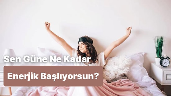 Güne Ne Kadar Enerjik Başlıyorsun?