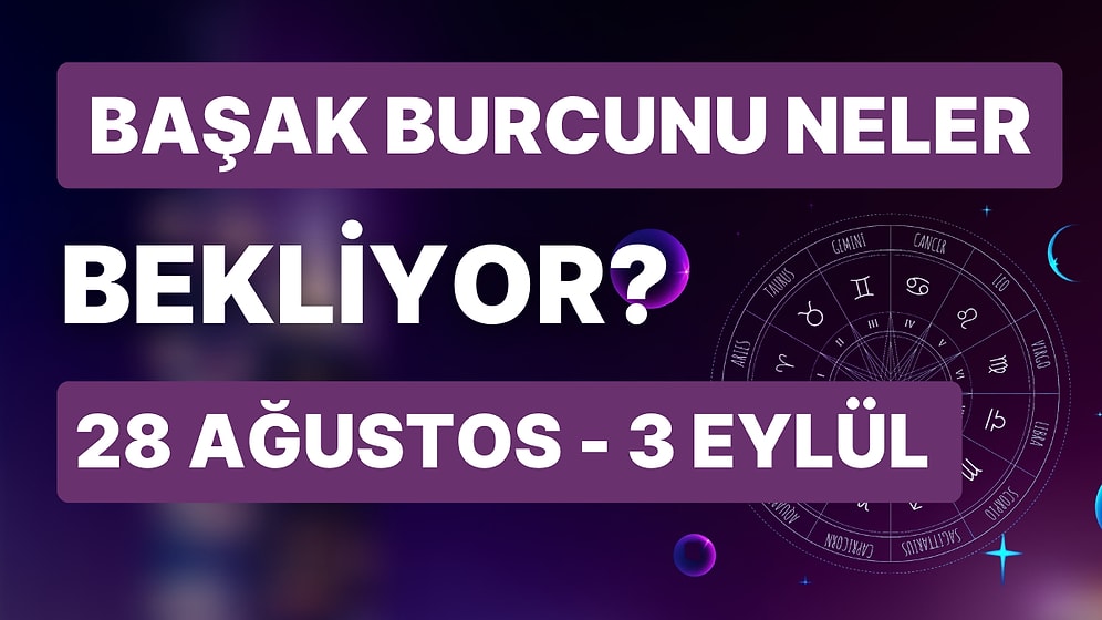 28 Ağustos - 3 Eylül Haftası Başak Burçlarını Neler Bekliyor?