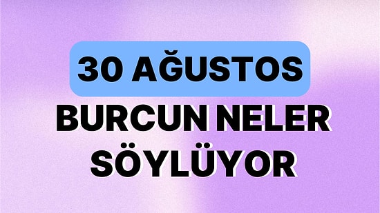 Günlük Burç Yorumuna Göre 30 Ağustos Çarşamba Günün Nasıl Geçecek?