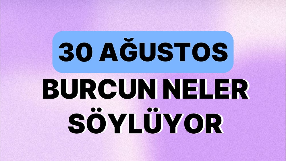 Günlük Burç Yorumuna Göre 30 Ağustos Çarşamba Günün Nasıl Geçecek?