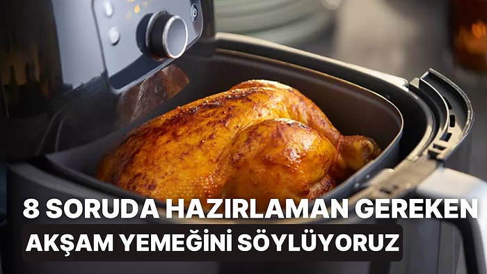 8 Soruda Hazırlaman Gereken Akşam Yemeğini Söylüyoruz!