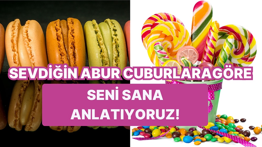 Sevdiğin Abur Cuburlara Göre Seni Sana Anlatıyoruz!