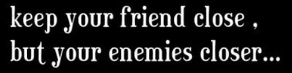 "Keep your friends close, but your enemies closer."