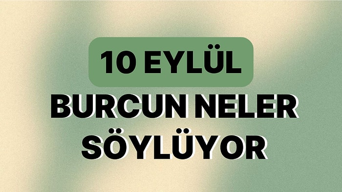 Günlük Burç Yorumuna Göre 10 Eylül Pazar Günün Nasıl Geçecek?