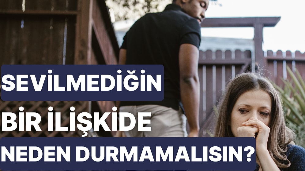 Sen Çok Değerlisin! Sevilmediğini Hissettiğin Bir İlişkide Durmaman İçin 10 Sebep