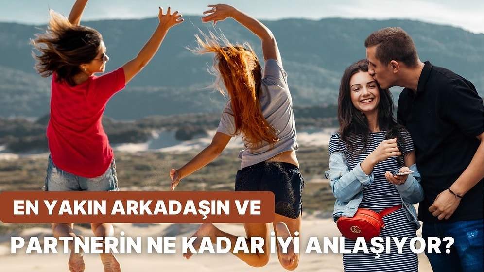 En Yakın Arkadaşın ve Partnerin Ne Kadar İyi Anlaşıyor?