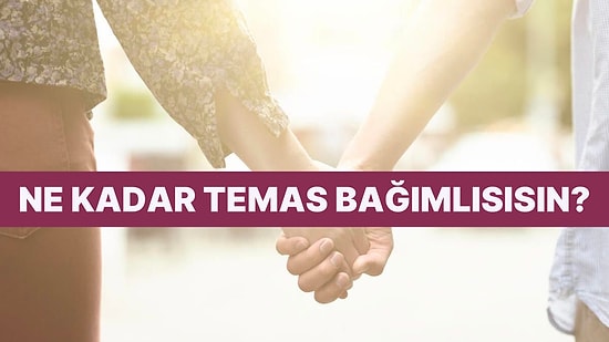 Ne Kadar Temas Bağımlısısın?