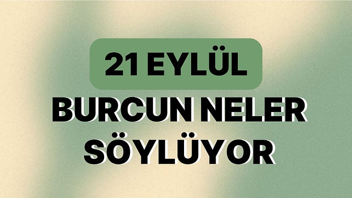 Günlük Burç Yorumuna Göre 21 Eylül Perşembe Günün Nasıl Geçecek?