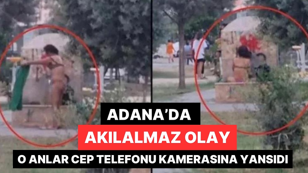 Adana'da İlginç Olay! Parktaki Çeşmede, İç Çamaşırlarıyla Banyo Yaptı: 'En Azından Külodu Varmış'