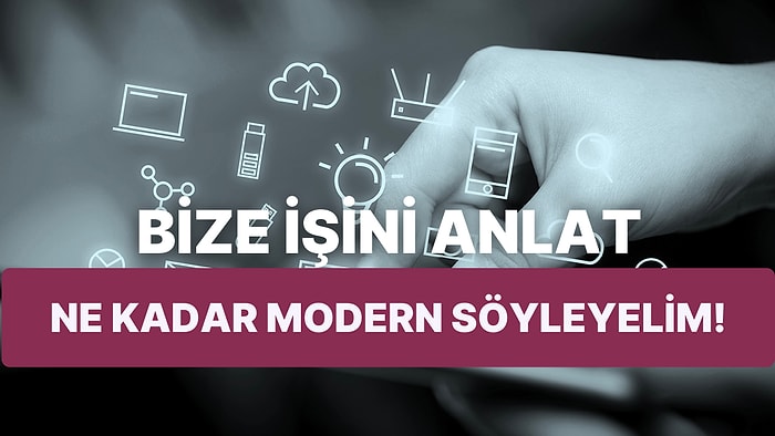 Bize İşini Anlat, Ne Kadar Modern Olduğunu Söyleyelim!