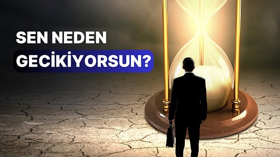 Her Yere Geç mi Kalıyorsun? Sebebini Söylüyoruz!