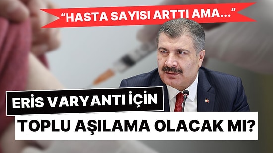 Sağlık Bakanı Koca'dan Eris Varyantı Açıklaması: Toplu Aşılamalar Yeniden Başlayacak mı?