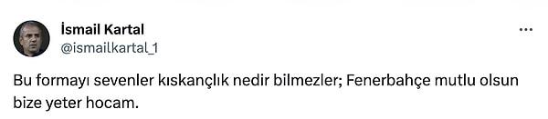 İsmail Kartal, "Bu formayı sevenler kıskançlık nedir bilmezler; Fenerbahçe mutlu olsun bize yeter hocam." diyerek cevap verdi.